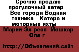 Срочно продаю прогулочный катер - Все города Водная техника » Катера и моторные яхты   . Марий Эл респ.,Йошкар-Ола г.